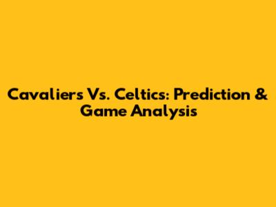 Cavaliers Vs. Celtics: Prediction & Game Analysis