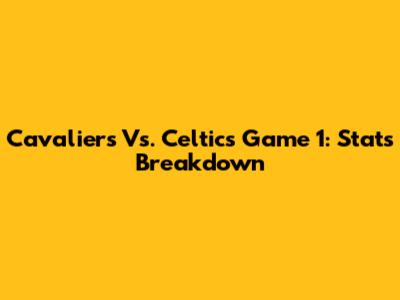 Cavaliers Vs. Celtics Game 1: Stats Breakdown