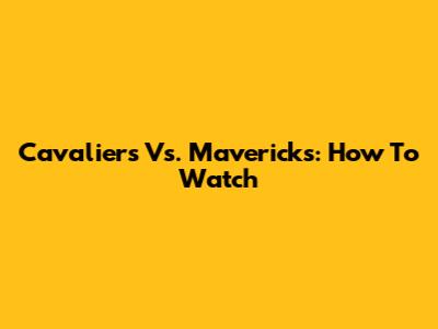 Cavaliers Vs. Mavericks: How To Watch