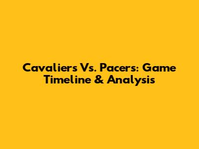 Cavaliers Vs. Pacers: Game Timeline & Analysis