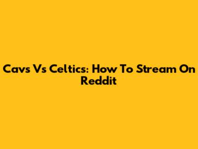 Cavs Vs Celtics: How To Stream On Reddit