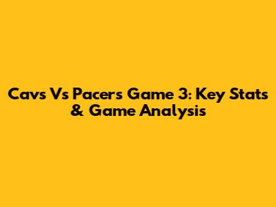 Cavs Vs Pacers Game 3: Key Stats & Game Analysis