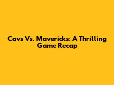 Cavs Vs. Mavericks: A Thrilling Game Recap