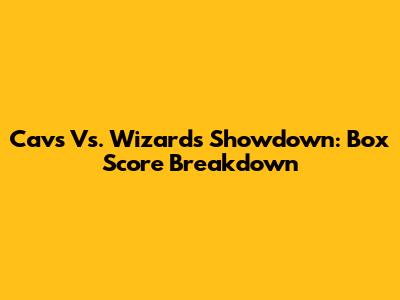 Cavs Vs. Wizards Showdown: Box Score Breakdown