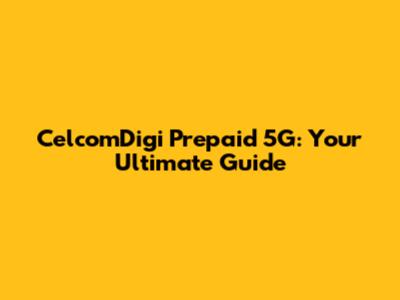CelcomDigi Prepaid 5G: Your Ultimate Guide