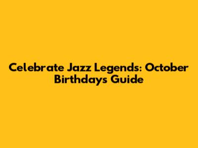 Celebrate Jazz Legends: October Birthdays Guide