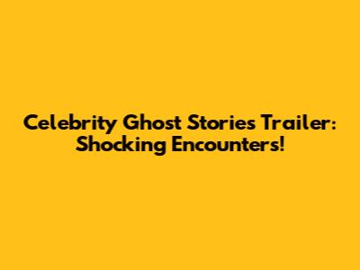 Celebrity Ghost Stories Trailer: Shocking Encounters!