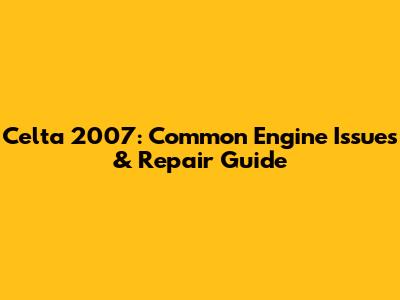 Celta 2007: Common Engine Issues & Repair Guide