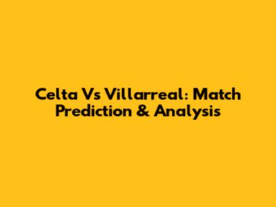 Celta Vs Villarreal: Match Prediction & Analysis