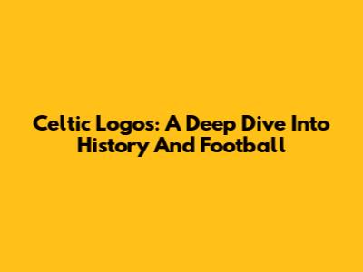 Celtic Logos: A Deep Dive Into History And Football