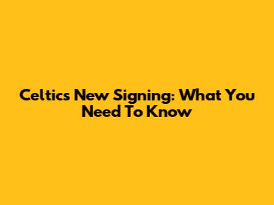 Celtics New Signing: What You Need To Know