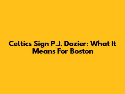 Celtics Sign P.J. Dozier: What It Means For Boston