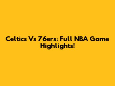 Celtics Vs 76ers: Full NBA Game Highlights!