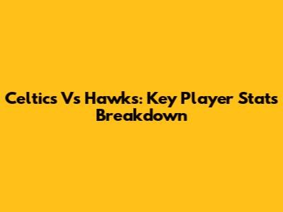 Celtics Vs Hawks: Key Player Stats Breakdown