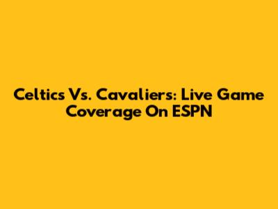 Celtics Vs. Cavaliers: Live Game Coverage On ESPN