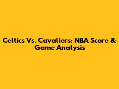 Celtics Vs. Cavaliers: NBA Score & Game Analysis