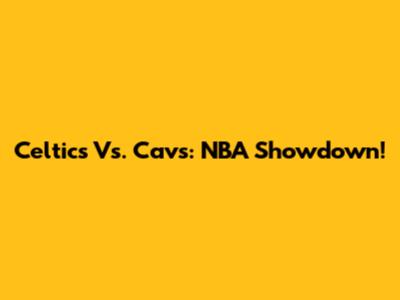 Celtics Vs. Cavs: NBA Showdown!
