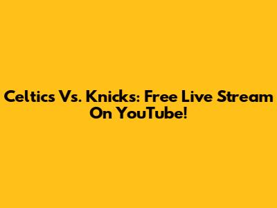 Celtics Vs. Knicks: Free Live Stream On YouTube!