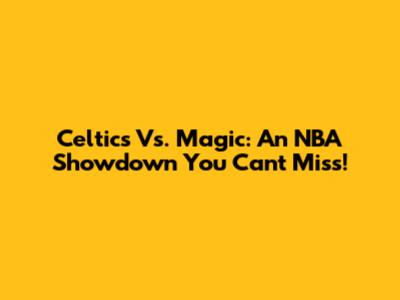 Celtics Vs. Magic: An NBA Showdown You Can't Miss!