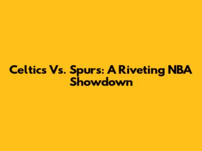 Celtics Vs. Spurs: A Riveting NBA Showdown