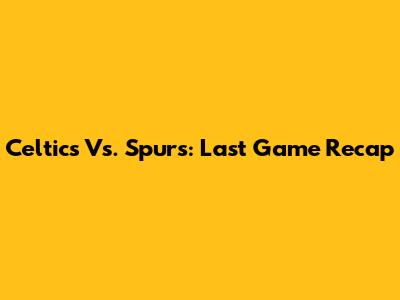 Celtics Vs. Spurs: Last Game Recap