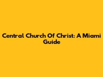 Central Church Of Christ: A Miami Guide
