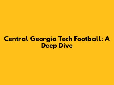 Central Georgia Tech Football: A Deep Dive