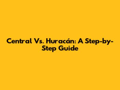Central Vs. Huracán: A Step-by-Step Guide