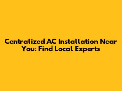 Centralized AC Installation Near You: Find Local Experts