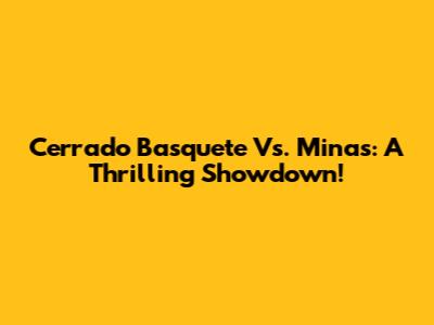 Cerrado Basquete Vs. Minas: A Thrilling Showdown!