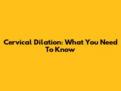 Cervical Dilation: What You Need To Know