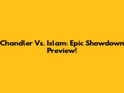 Chandler Vs. Islam: Epic Showdown Preview!