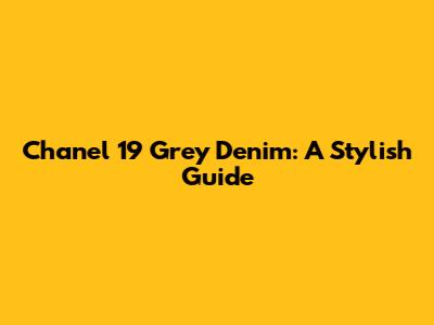Chanel 19 Grey Denim: A Stylish Guide