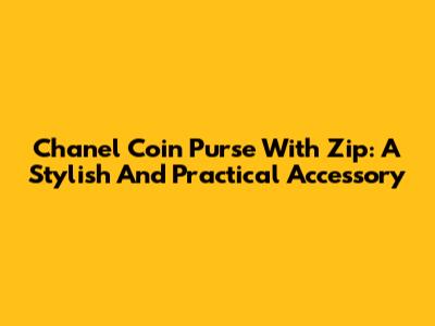 Chanel Coin Purse With Zip: A Stylish And Practical Accessory