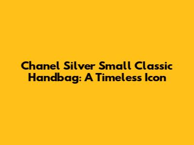 Chanel Silver Small Classic Handbag: A Timeless Icon