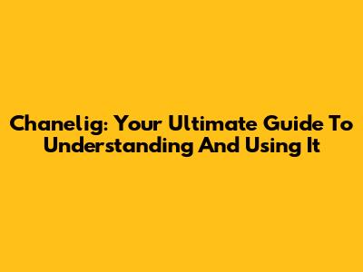Chanelig: Your Ultimate Guide To Understanding And Using It