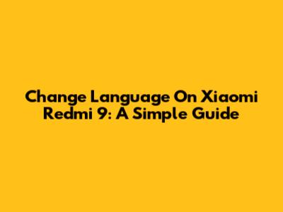 Change Language On Xiaomi Redmi 9: A Simple Guide