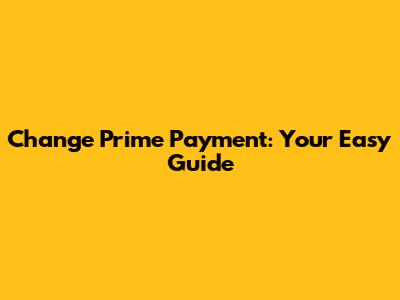 Change Prime Payment: Your Easy Guide