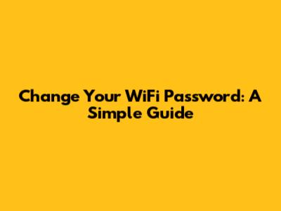 Change Your WiFi Password: A Simple Guide