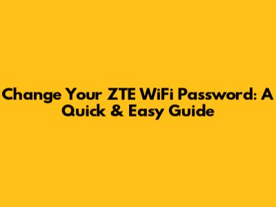 Change Your ZTE WiFi Password: A Quick & Easy Guide