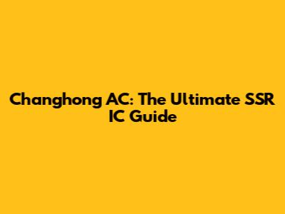 Changhong AC: The Ultimate SSR IC Guide