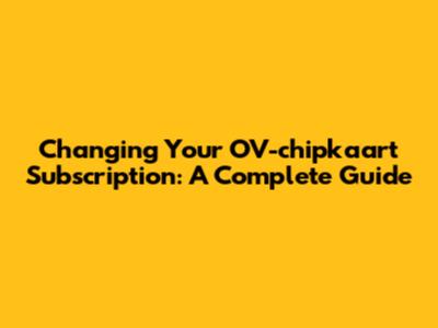 Changing Your OV-chipkaart Subscription: A Complete Guide