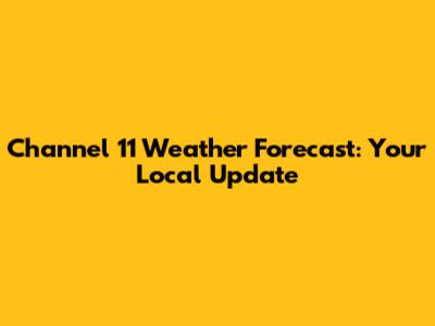 Channel 11 Weather Forecast: Your Local Update