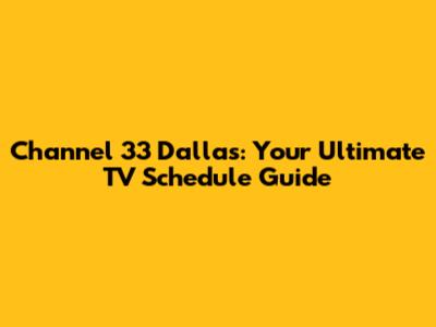 Channel 33 Dallas: Your Ultimate TV Schedule Guide
