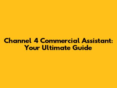 Channel 4 Commercial Assistant: Your Ultimate Guide
