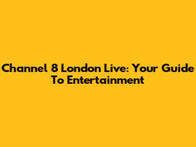 Channel 8 London Live: Your Guide To Entertainment