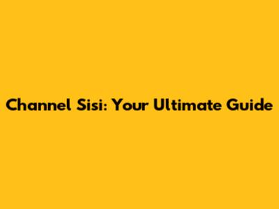 Channel Sisi: Your Ultimate Guide