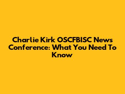 Charlie Kirk OSCFBISC News Conference: What You Need To Know