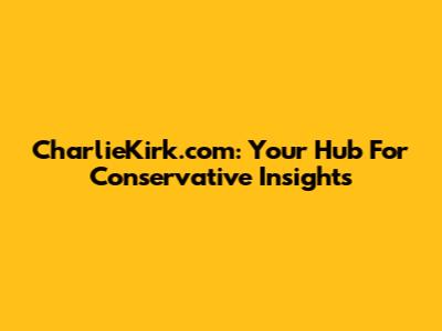 CharlieKirk.com: Your Hub For Conservative Insights