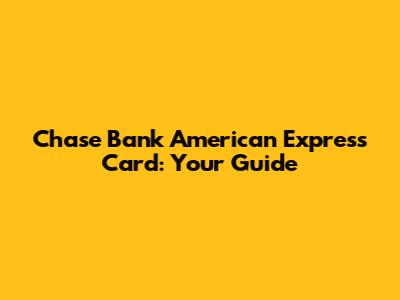 Chase Bank American Express Card: Your Guide